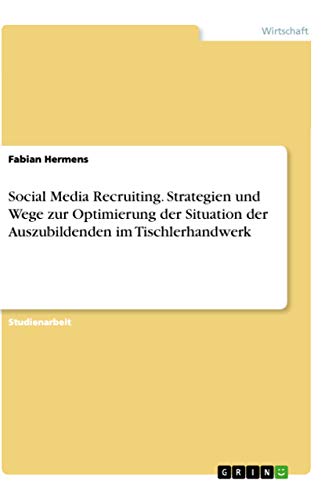 Social Media Recruiting. Strategien und Wege zur Optimierung der Situation der Auszubildenden im Tischlerhandwerk