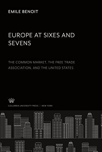 Europe at Sixes and Sevens: The Common Market. the Free Trade Association and the United States