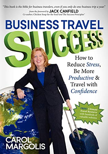 Business Travel Success: How to Reduce Stress, Be More Productive and Travel with Confidence