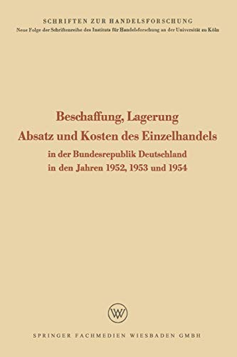 Beschaffung, Lagerung, Absatz und Kosten des Einzelhandels: In der Bundesrepublik Deutschland in den Jahren 1952, 1953 und 1954 (Schriften zur Handelsforschung)