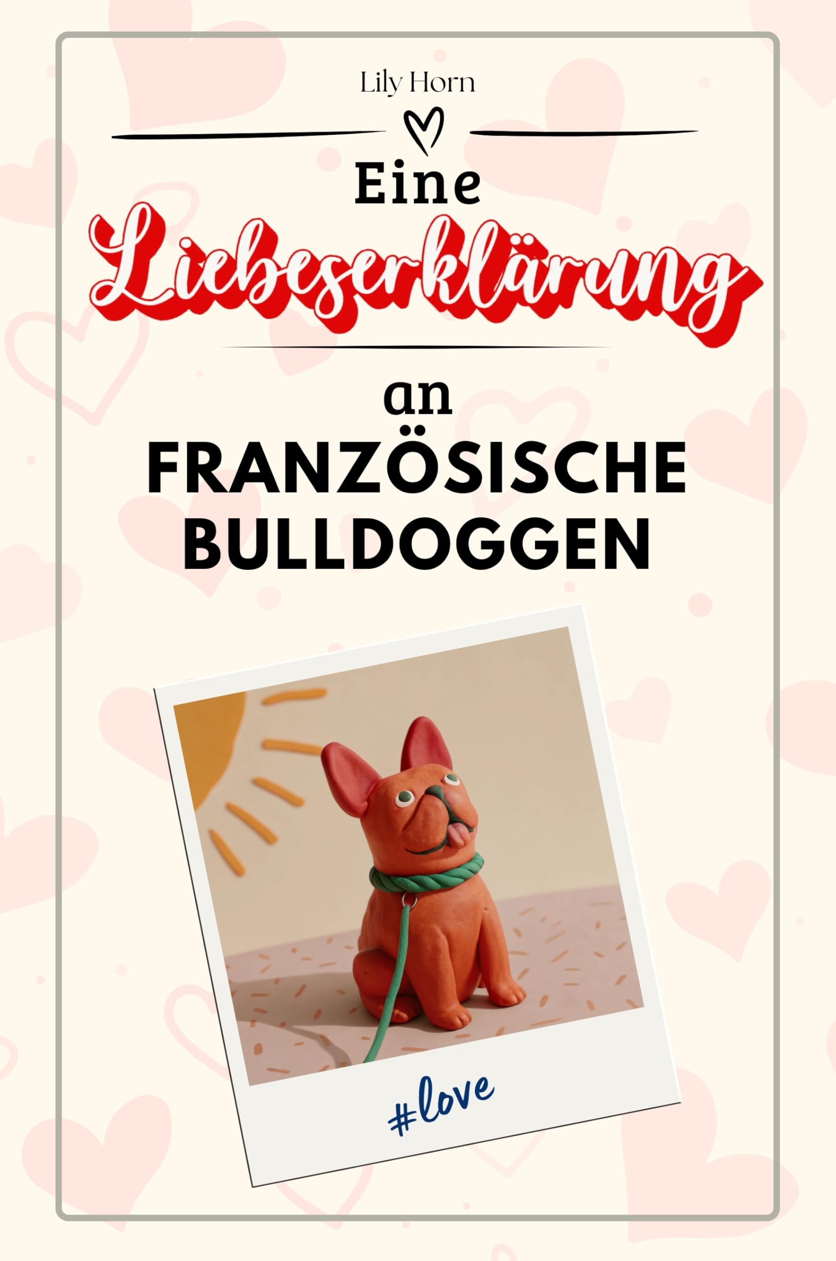 Eine Liebeserklärung an Französische Bulldoggen - Die große Hommage - das perfekte Geschenk für Weihnachten und Geburtstag und jeden Anlass