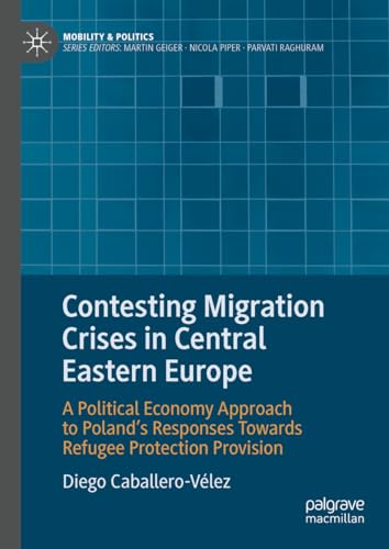 Contesting Migration Crises in Central Eastern Europe: A Political Economy Approach to Poland’s Responses Towards Refugee Protection Provision (Mobility & Politics)