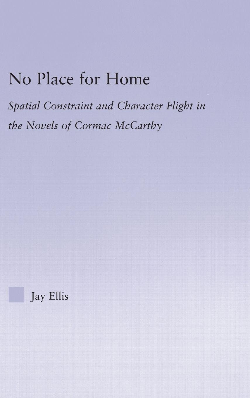 No Place for Home: Spatial Constraint and Character Flight in the Novels of Cormac McCarthy (Studies in Major Literary Authors)