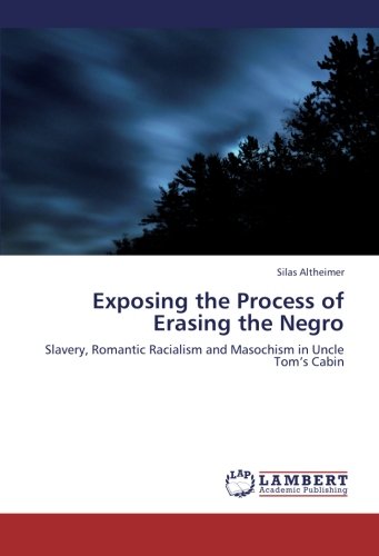 Exposing the Process of Erasing the Negro: Slavery, Romantic Racialism and Masochism in Uncle Tom’s Cabin