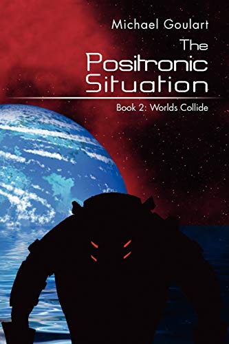 The Positronic Situation: Book 2: Worlds Collide