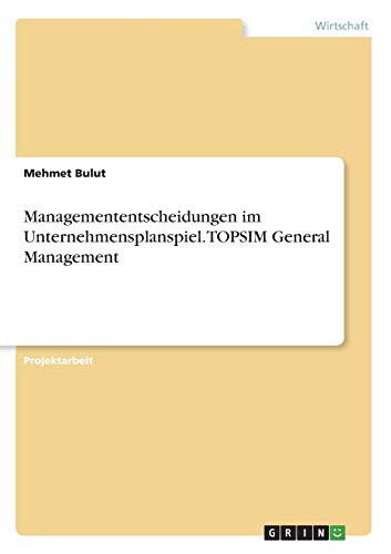 Managemententscheidungen im Unternehmensplanspiel. TOPSIM General Management