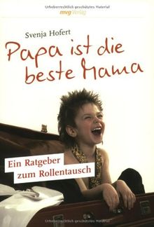 Papa ist die beste Mama: Ein Ratgeber zum Rollentausch