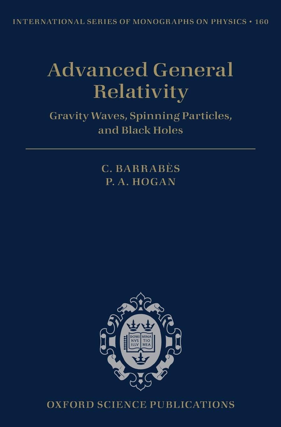 ADVANCED GEN RELATIVITY ISMP 160 C: Gravity Waves, Spinning Particles, and Black Holes (International Series of Monographs on Physics, Band 160)