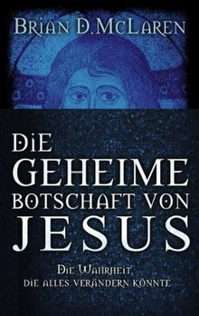 Die geheime Botschaft von Jesus: Die Wahrheit, die alles verändern könnte