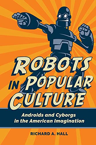Robots in Popular Culture: Androids and Cyborgs in the American Imagination