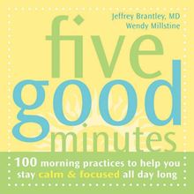 Five Good Minutes: 100 Morning Practices to Help You Stay Calm & Focused All Day Long: One Hundred Morning Practices to Help You Stay Calm and Focused All Day Long