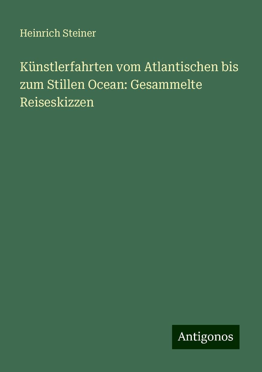 Künstlerfahrten vom Atlantischen bis zum Stillen Ocean: Gesammelte Reiseskizzen