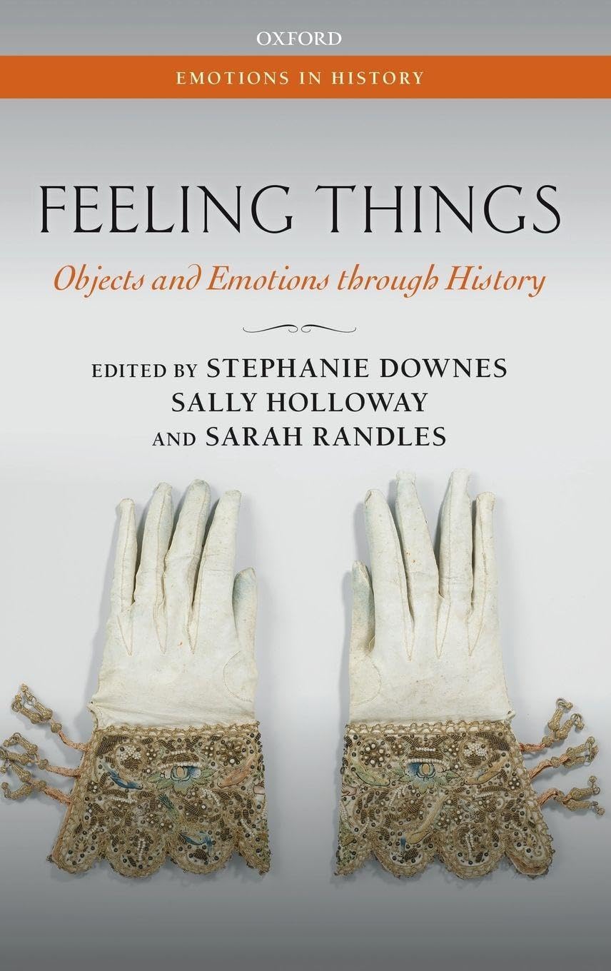 FEELING THINGS EIH C: Objects and Emotions Through History (Emotions in History)