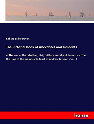 The Pictorial Book of Anecdotes and Incidents: of the war of the rebellion, civil, military, naval and domestic - from the time of the memorable toast of Andrew Jackson - Vol. 2