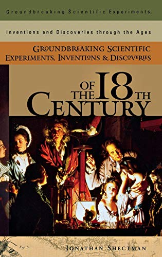 Groundbreaking Scientific Experiments, Inventions, and Discoveries of the 18th Century (Groundbreaking Scientific Experiments, Inventions, and Discoveries Through The Ages)