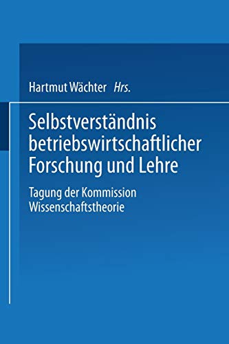 Selbstverständnis betriebswirtschaftlicher Forschung und Lehre: Tagung der Kommission Wissenschaftstheorie (German Edition)