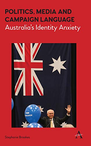 Politics, Media and Campaign Language: Australia's Identity Anxiety (Anthem Studies in Australian Politics, Economics and Society, Band 1)