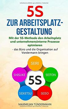 5S zur Arbeitsplatzgestaltung: Mit der 5S-Methode den Arbeitsplatz und unternehmensinterne Prozesse optimieren – das Büro und die Organisation auf Vordermann bringen