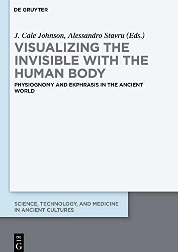 Visualizing the invisible with the human body: Physiognomy and ekphrasis in the ancient world (Science, Technology, and Medicine in Ancient Cultures, 10)