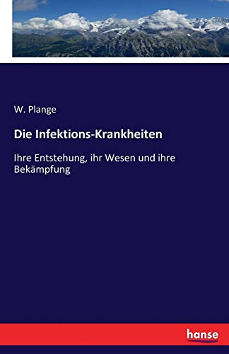 Die Infektions-Krankheiten: Ihre Entstehung, ihr Wesen und ihre Bekämpfung