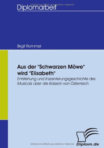 Aus der Schwarzen Möwe wird Elisabeth. Entstehung und Inszenierungsgeschichte des Musicals über die Kaiserin von Österreich