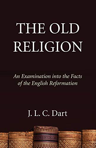 The Old Religion: An Examination into the Facts of the English Reformation