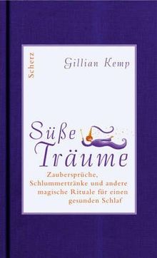 Süsse Träume: Zaubersprüche, Schlummertränke und andere magische Rituale für einen gesunden Schlaf