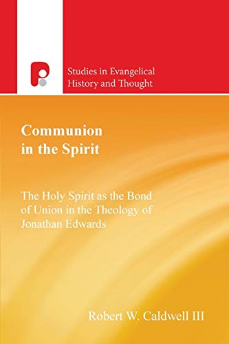 Communion in the Spirit: The Holy Spirit as the Bond of Union in the Theology of Jonathan Edwards (Studies in Evangelical History and Thought)