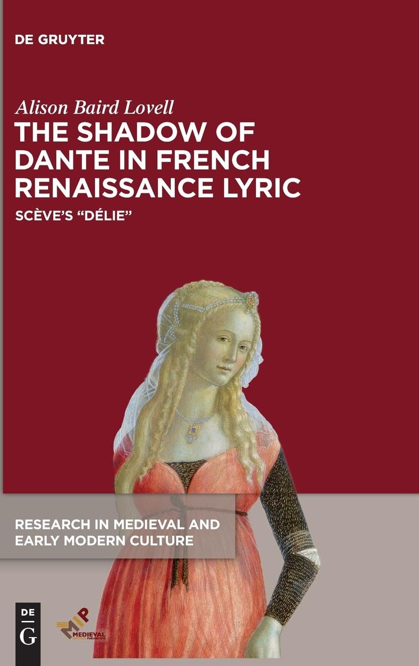 The Shadow of Dante in French Renaissance Lyric: Scève’s “Délie” (Research in Medieval and Early Modern Culture, 26)