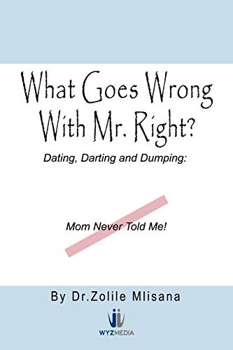What Goes Wrong With Mr. Right?: Dating, Darting and Dumping: Mom Never Told Me!