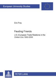 Feuding Friends: U.S.-European Trade Relations in the Clinton Era 1992-2000 (Europäische Hochschulschriften - Reihe XXXI)