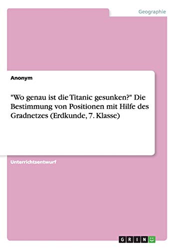 Wo genau ist die Titanic gesunken? Die Bestimmung von Positionen mit Hilfe des Gradnetzes (Erdkunde, 7. Klasse)