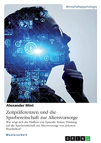 Zeitpräferenzen und die Sparbereitschaft zur Altersvorsorge: Wie zeigt sich der Einfluss von Episodic Future Thinking auf die Sparbereitschaft zur Altersvorsorge von privaten Haushalten?