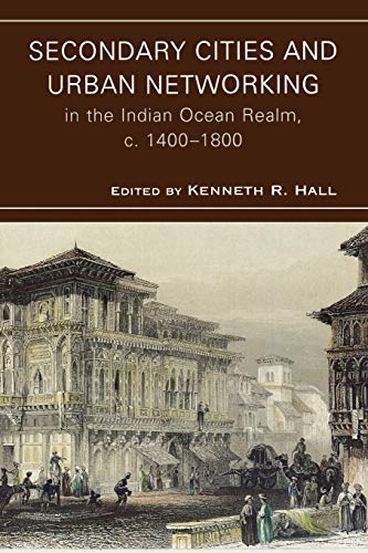 Secondary Cities and Urban Networking in the Indian Ocean Realm, c. 1400-1800 (Comparative Urban Studies)