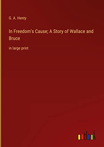 In Freedom's Cause; A Story of Wallace and Bruce: in large print