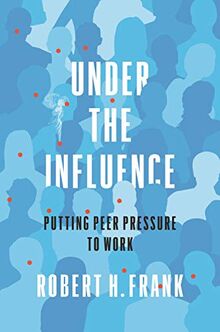 Frank, R: Under the Influence: Putting Peer Pressure to Work