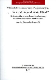 "... bis ins dritte und vierte Glied.": Religionspädagogische Rezeptionsforschung zu Nationalsozialismus und Holocaust. Aus der Geschichte lernen (3) ... der Evangelischen Fachhochschule Freiburg)