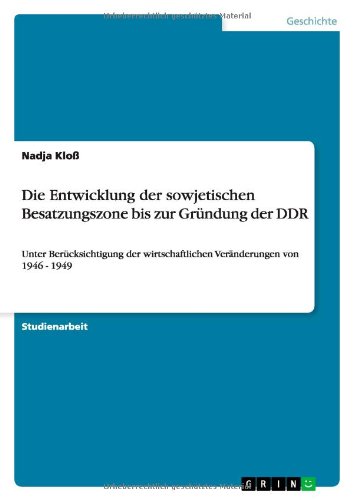 Die Entwicklung der sowjetischen Besatzungszone bis zur Gründung der DDR: Unter Berücksichtigung der wirtschaftlichen Veränderungen von 1946 - 1949