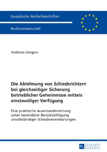 Seegers, Gerd Andreas Die Ablehnung Von Schiedsrichtern Bei Gleichzeitiger Sicherung Betrieblicher Geheimnisse Mittels Einstweiliger Verfügung, Eine Praktische ...