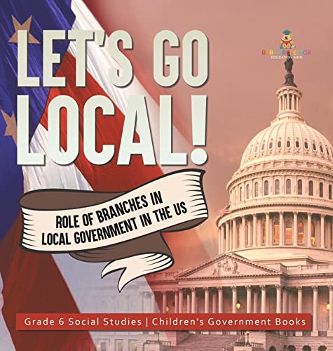 Let's Go Local!: Role of Branches in Local Government in the US Grade 6 Social Studies Children's Government Books