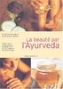 La beauté par l'Ayurveda : produits naturels, exercices physiques et relaxation, issus des textes millénaires de la culture védique