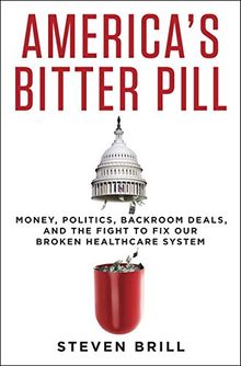 America's Bitter Pill: Money, Politics, Backroom Deals, and the Fight to Fix Our Broken Healthcare System