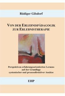 Von der Erlebnispädagogik zur Erlebnistherapie: Perspektiven erfahrungsorientierten Lernens auf der Grundlage systemischer und prozessdirektiver Ansätze