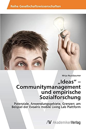 Ideas - Communitymanagement und empirische Sozialforschung: Potenziale, Anwendungsgebiete, Grenzen: am Beispiel der Evoalris mobile Living Lab Plattform