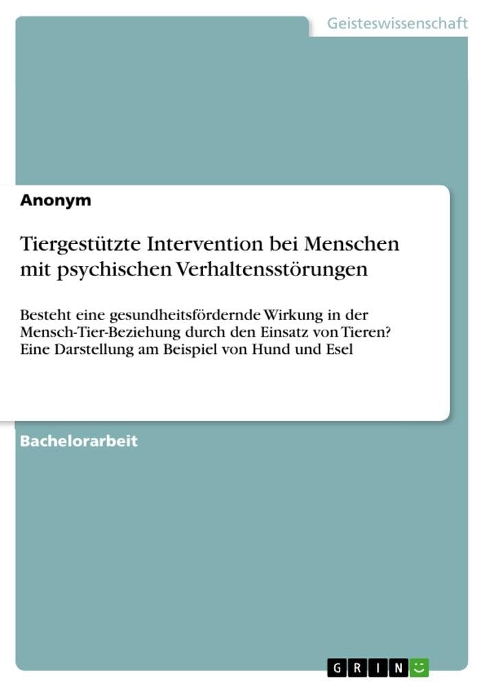 Tiergestützte Intervention bei Menschen mit psychischen Verhaltensstörungen: Besteht eine gesundheitsfördernde Wirkung in der Mensch-Tier-Beziehung ... Darstellung am Beispiel von Hund und Esel