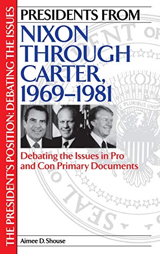 Presidents from Nixon through Carter, 1969-1981: Debating the Issues in Pro and Con Primary Documents (The President's Position)