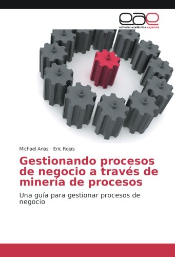 Gestionando procesos de negocio a través de minería de procesos: Una guía para gestionar procesos de negocio
