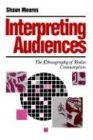 Interpreting Audiences: The Ethnography Of Media Consumption (The Media, Culture & Society Series)