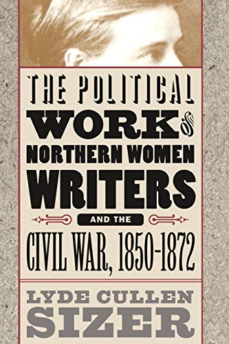 The Political Work of Northern Women Writers and the Civil War, 1850-1872 (Civil War America)