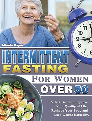 Intermittent Fasting For Women Over 50: Perfect Guide to Improve Your Quality of Life, Reshape Your Body and Lose Weight Naturally.